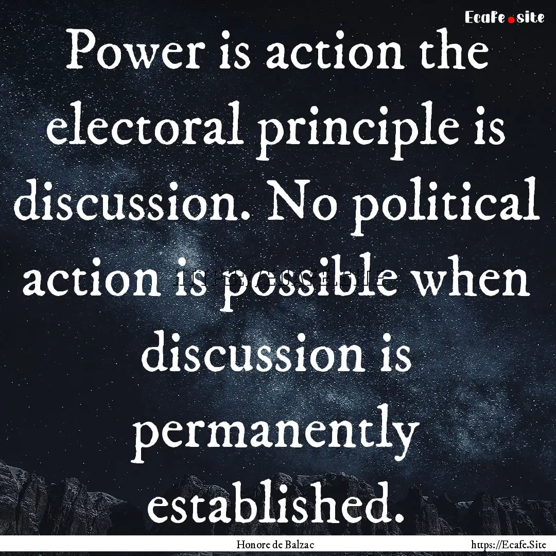 Power is action the electoral principle is.... : Quote by Honore de Balzac