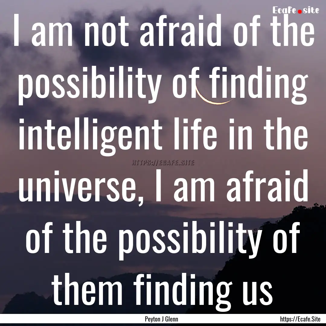 I am not afraid of the possibility of finding.... : Quote by Peyton J Glenn