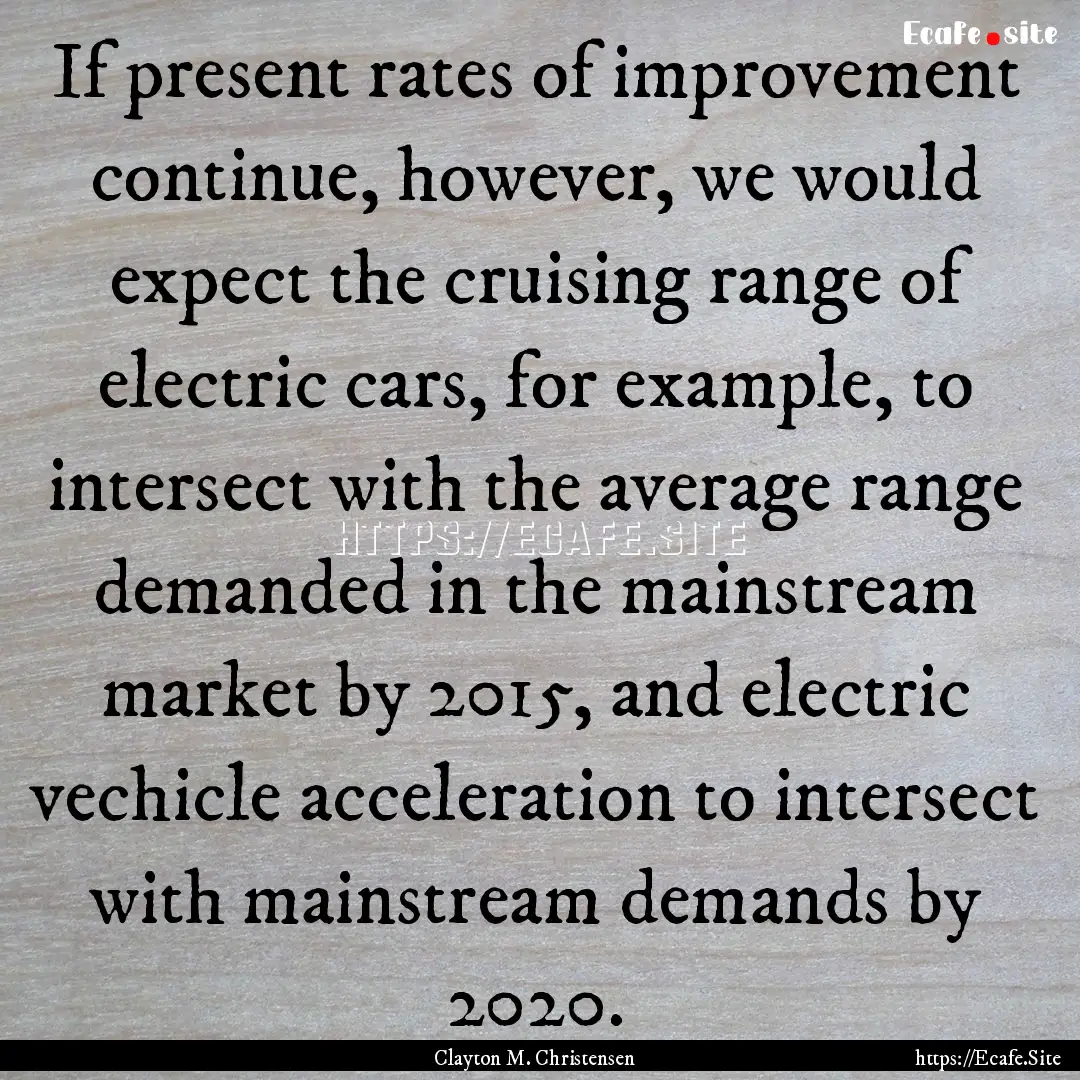 If present rates of improvement continue,.... : Quote by Clayton M. Christensen