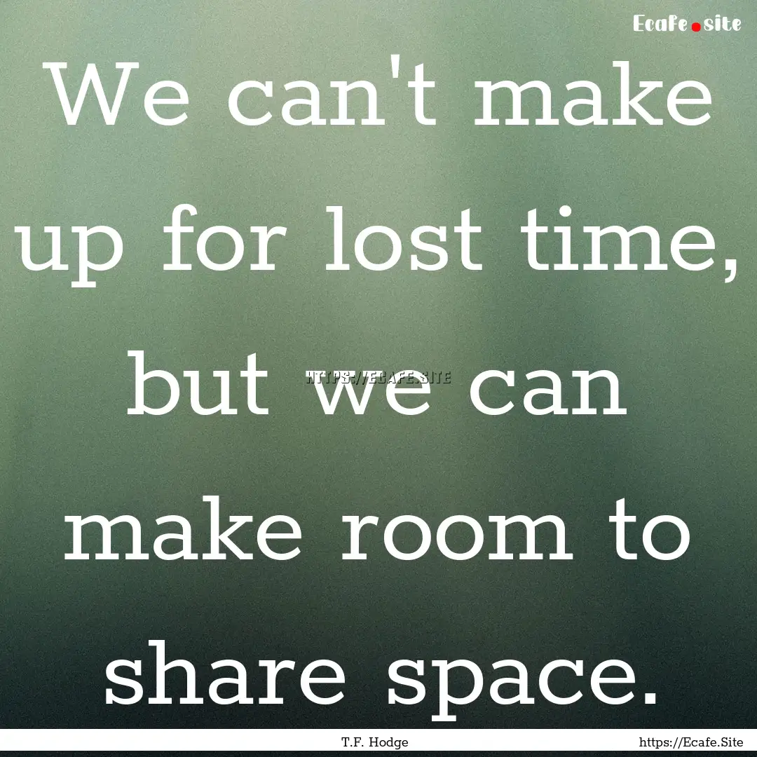 We can't make up for lost time, but we can.... : Quote by T.F. Hodge