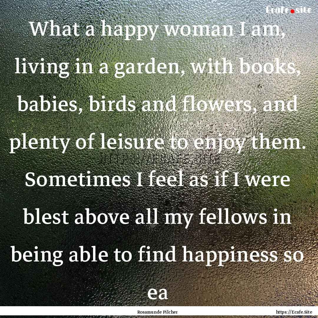 What a happy woman I am, living in a garden,.... : Quote by Rosamunde Pilcher