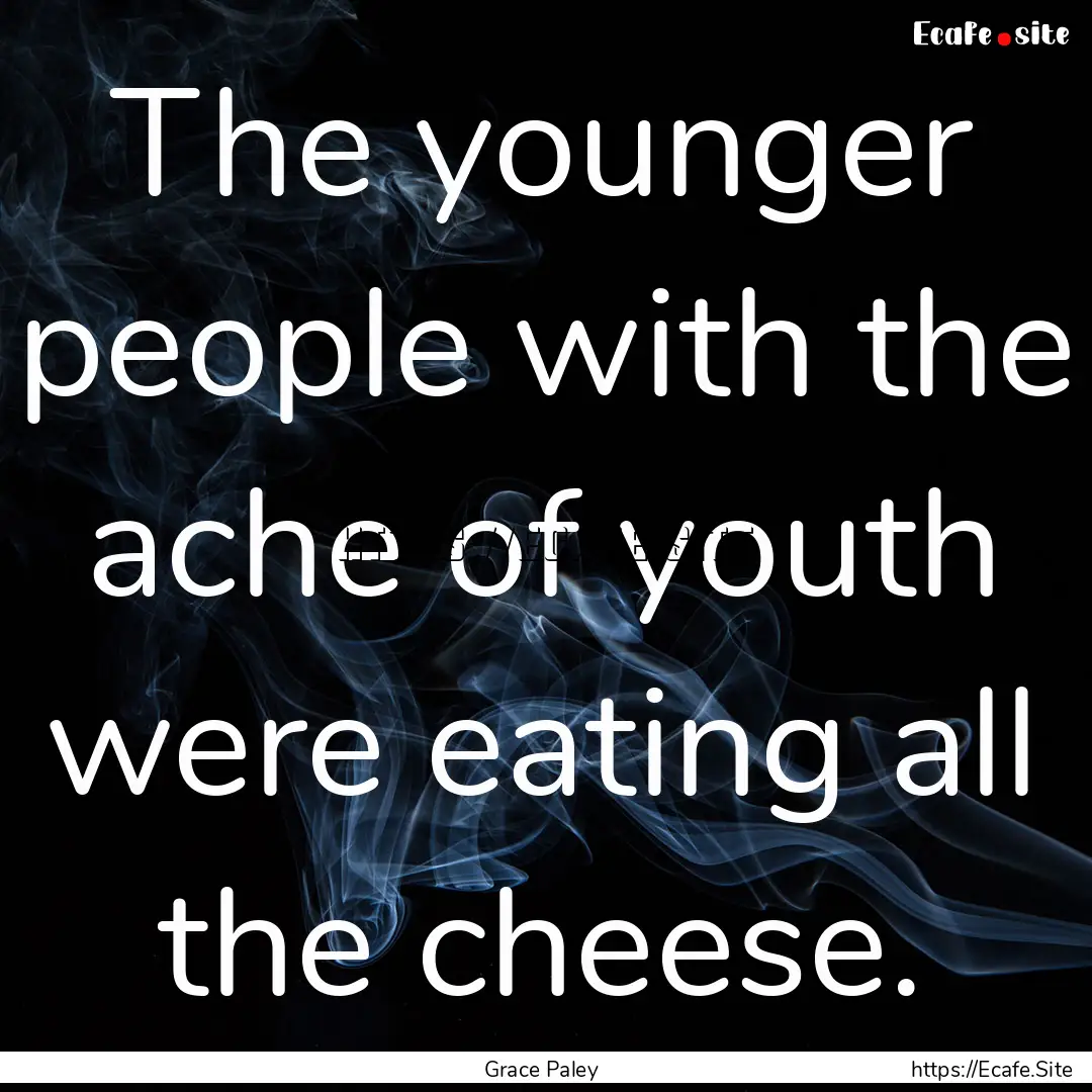 The younger people with the ache of youth.... : Quote by Grace Paley