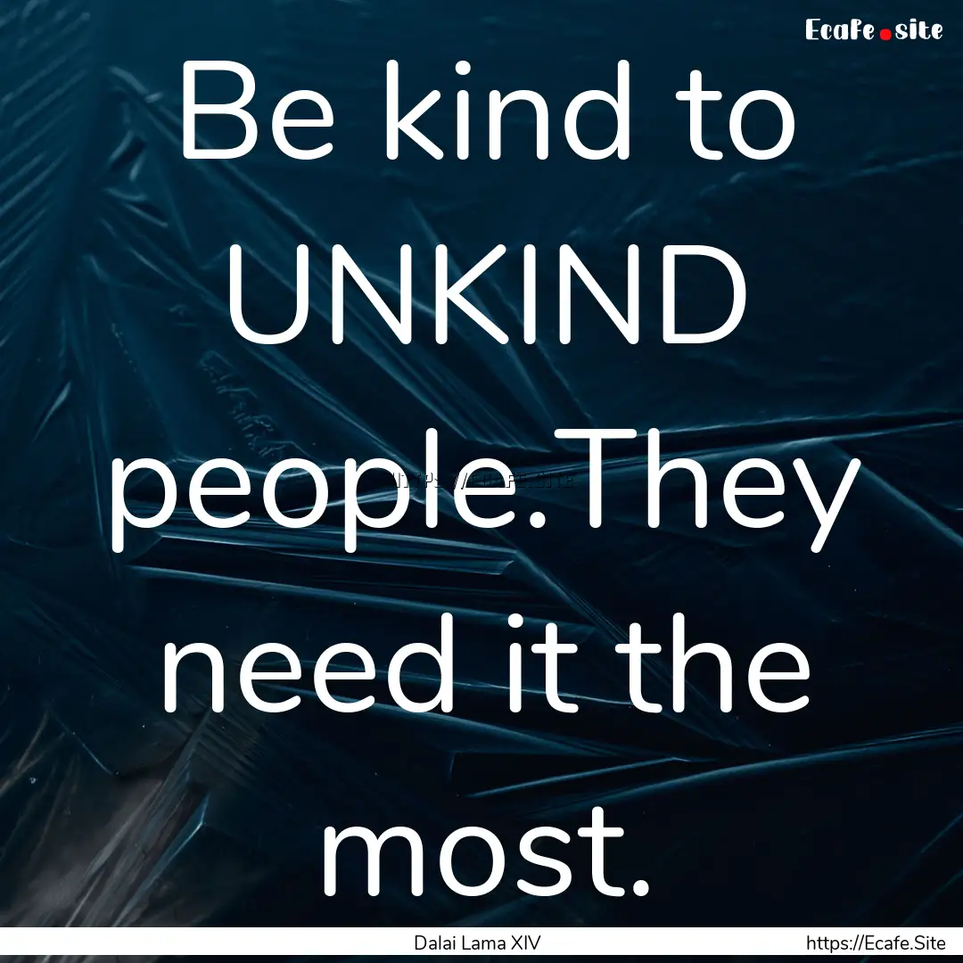 Be kind to UNKIND people.They need it the.... : Quote by Dalai Lama XIV