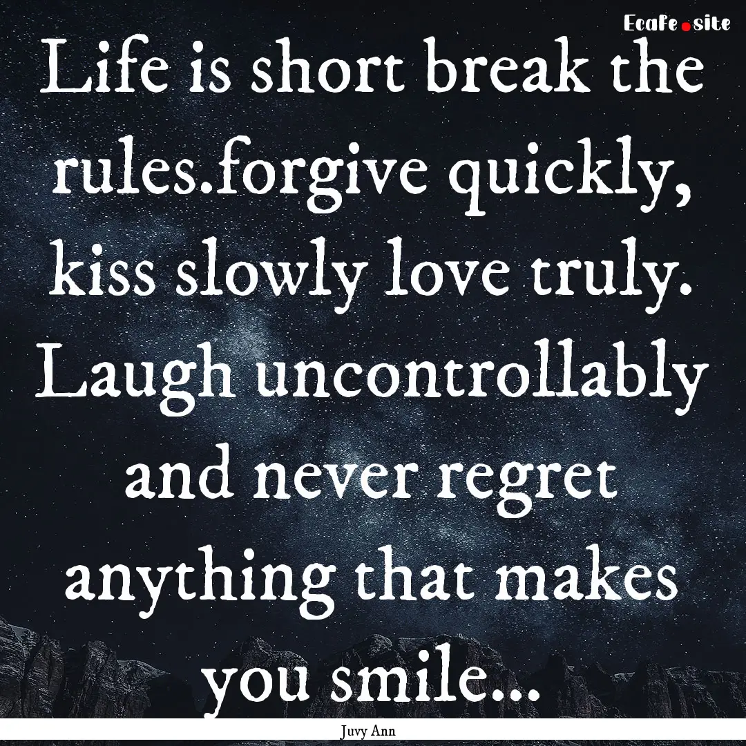 Life is short break the rules.forgive quickly,.... : Quote by Juvy Ann