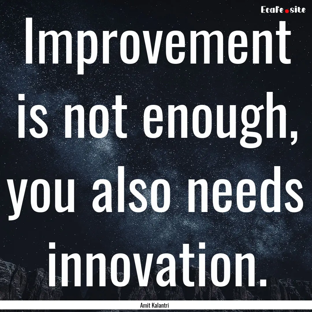 Improvement is not enough, you also needs.... : Quote by Amit Kalantri