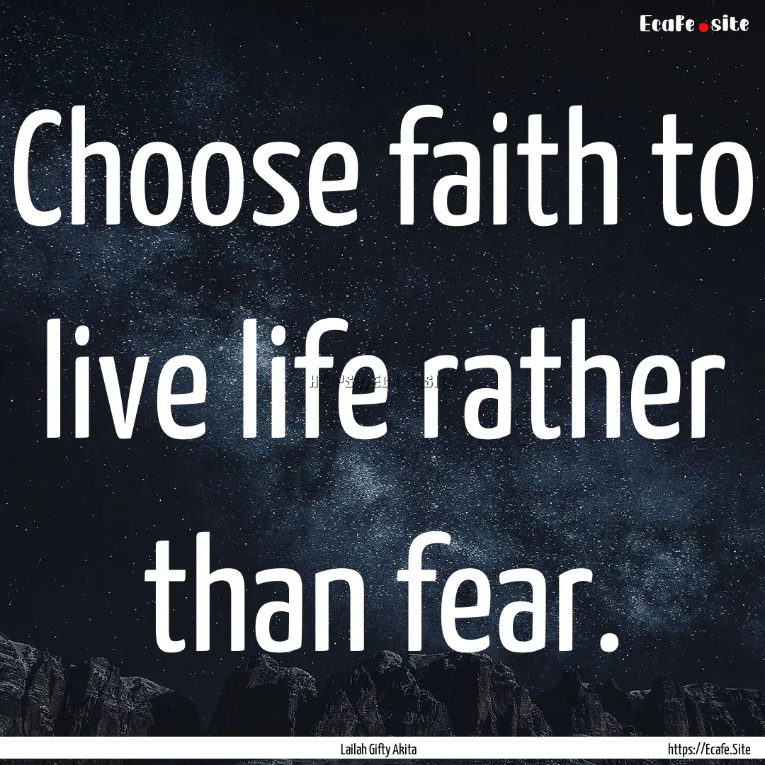 Choose faith to live life rather than fear..... : Quote by Lailah Gifty Akita