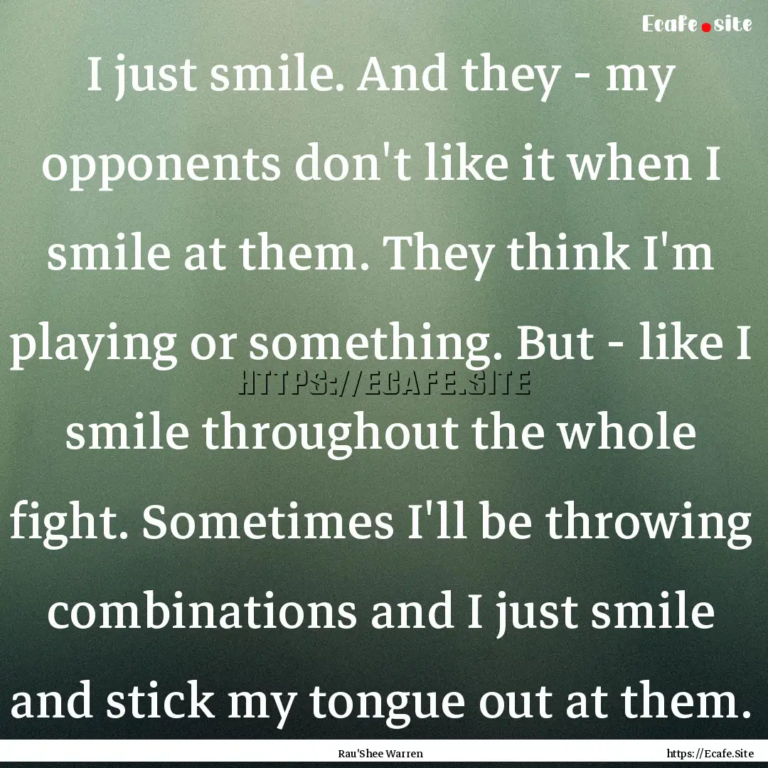 I just smile. And they - my opponents don't.... : Quote by Rau'Shee Warren