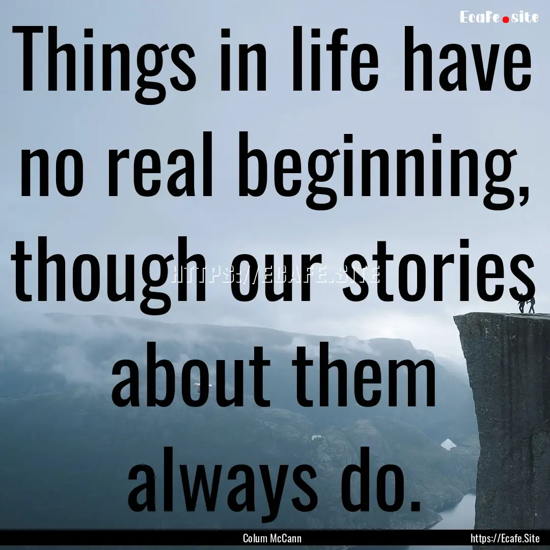 Things in life have no real beginning, though.... : Quote by Colum McCann