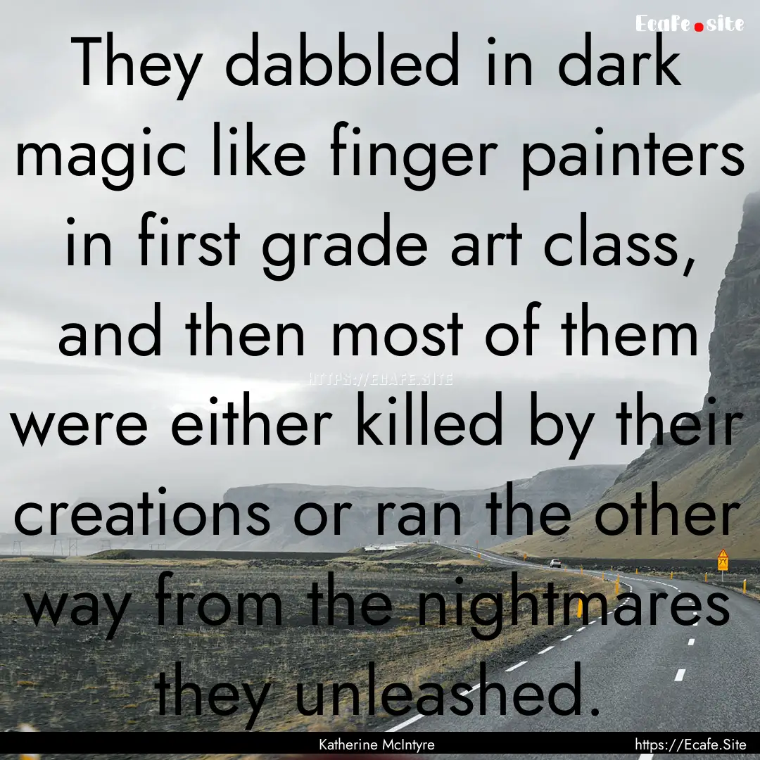 They dabbled in dark magic like finger painters.... : Quote by Katherine McIntyre