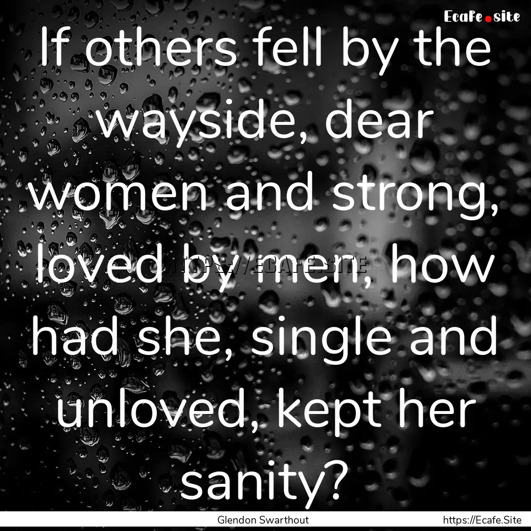 If others fell by the wayside, dear women.... : Quote by Glendon Swarthout