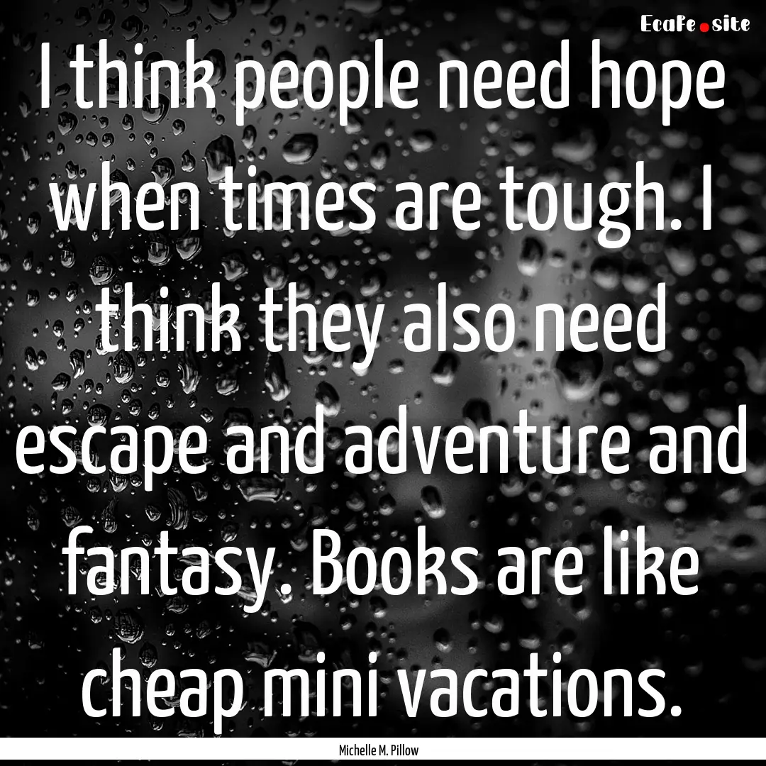 I think people need hope when times are tough..... : Quote by Michelle M. Pillow