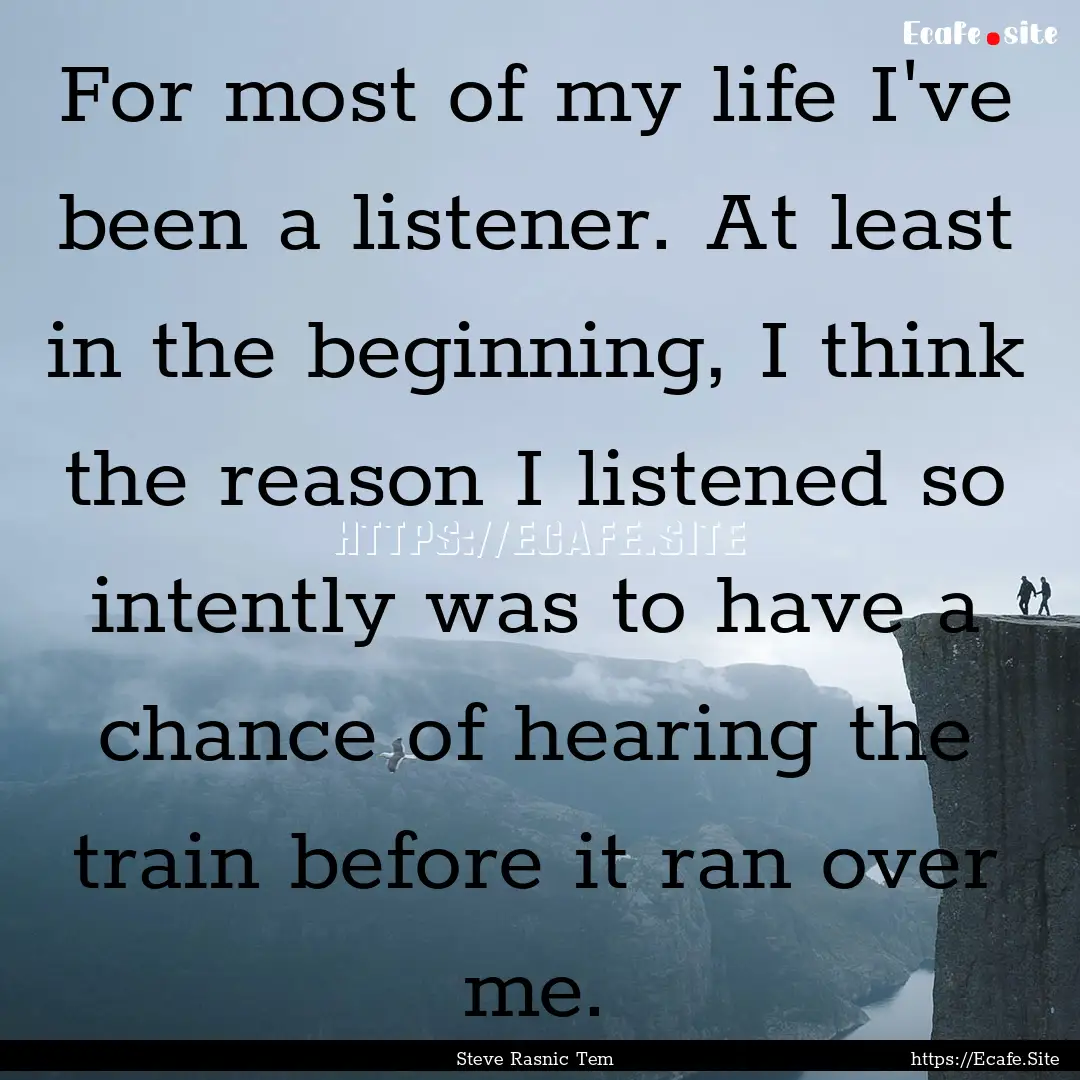 For most of my life I've been a listener..... : Quote by Steve Rasnic Tem