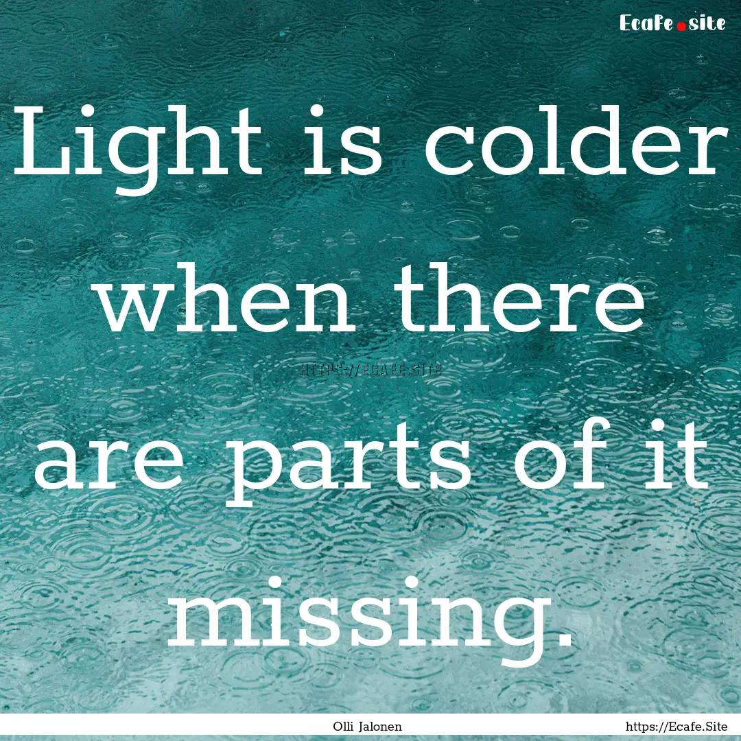 Light is colder when there are parts of it.... : Quote by Olli Jalonen