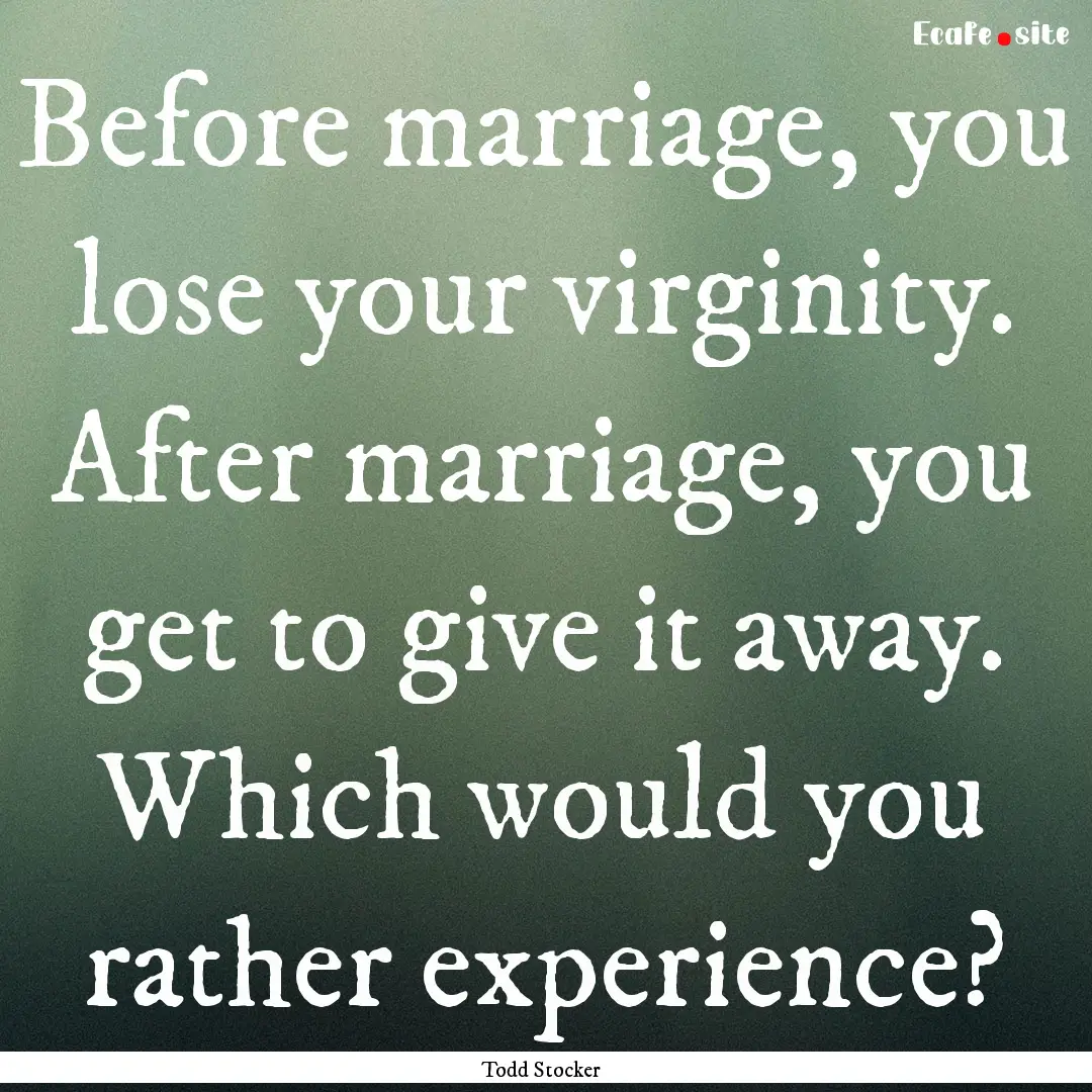 Before marriage, you lose your virginity..... : Quote by Todd Stocker