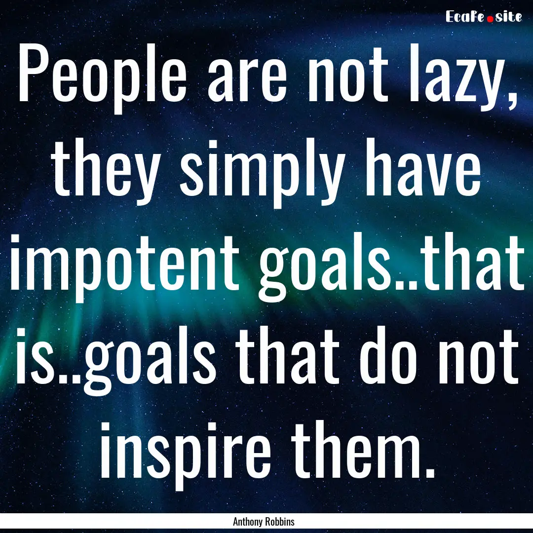 People are not lazy, they simply have impotent.... : Quote by Anthony Robbins