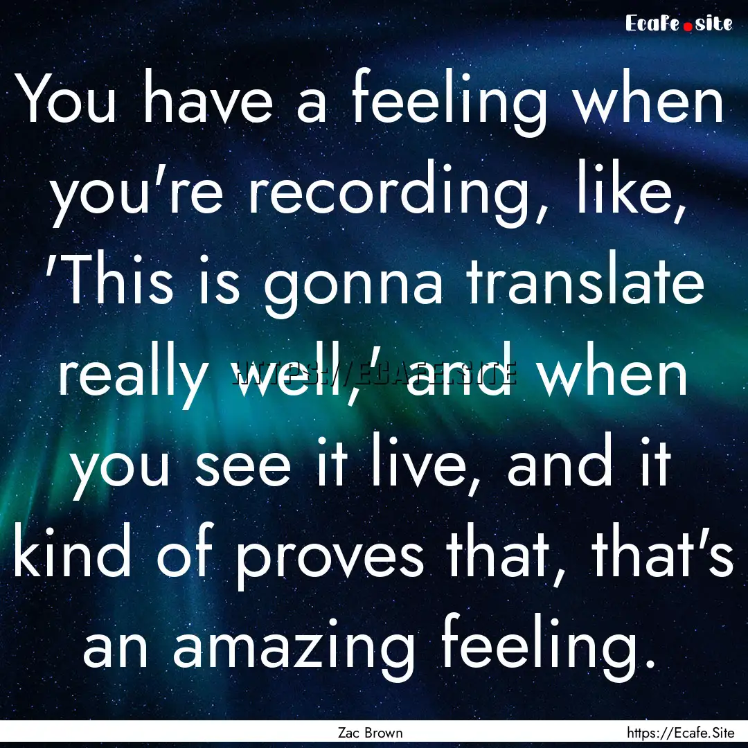 You have a feeling when you're recording,.... : Quote by Zac Brown