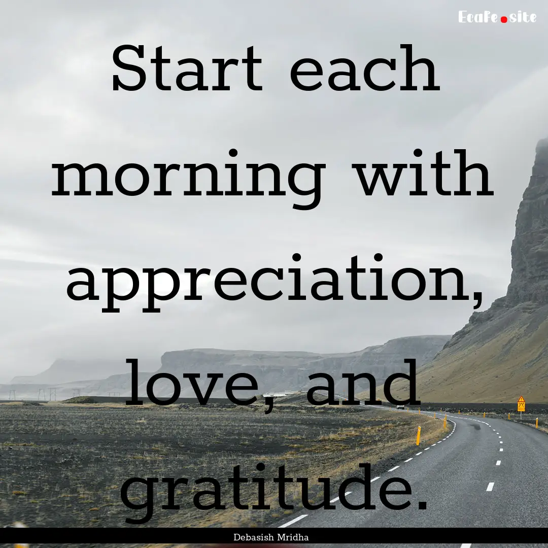 Start each morning with appreciation, love,.... : Quote by Debasish Mridha