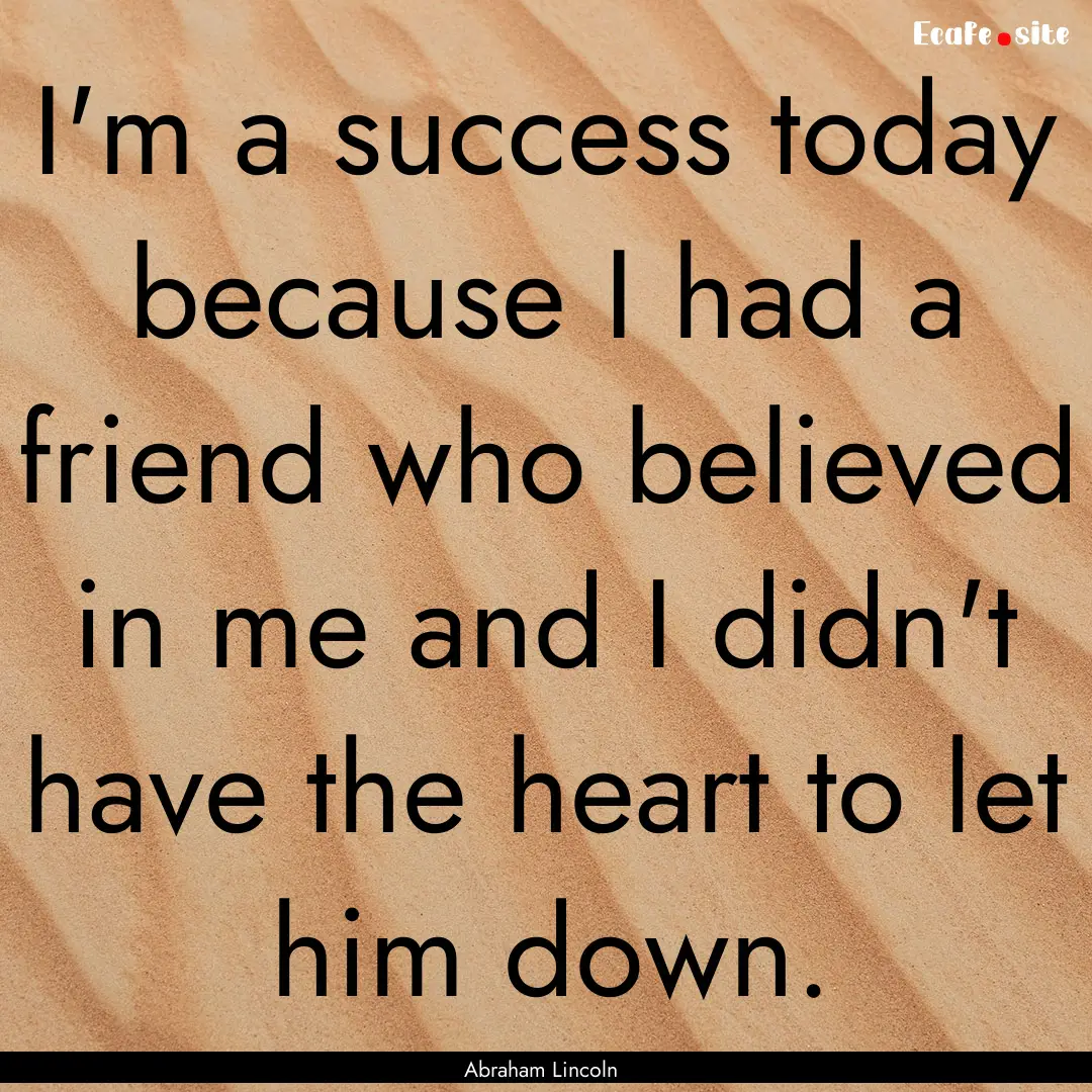 I'm a success today because I had a friend.... : Quote by Abraham Lincoln