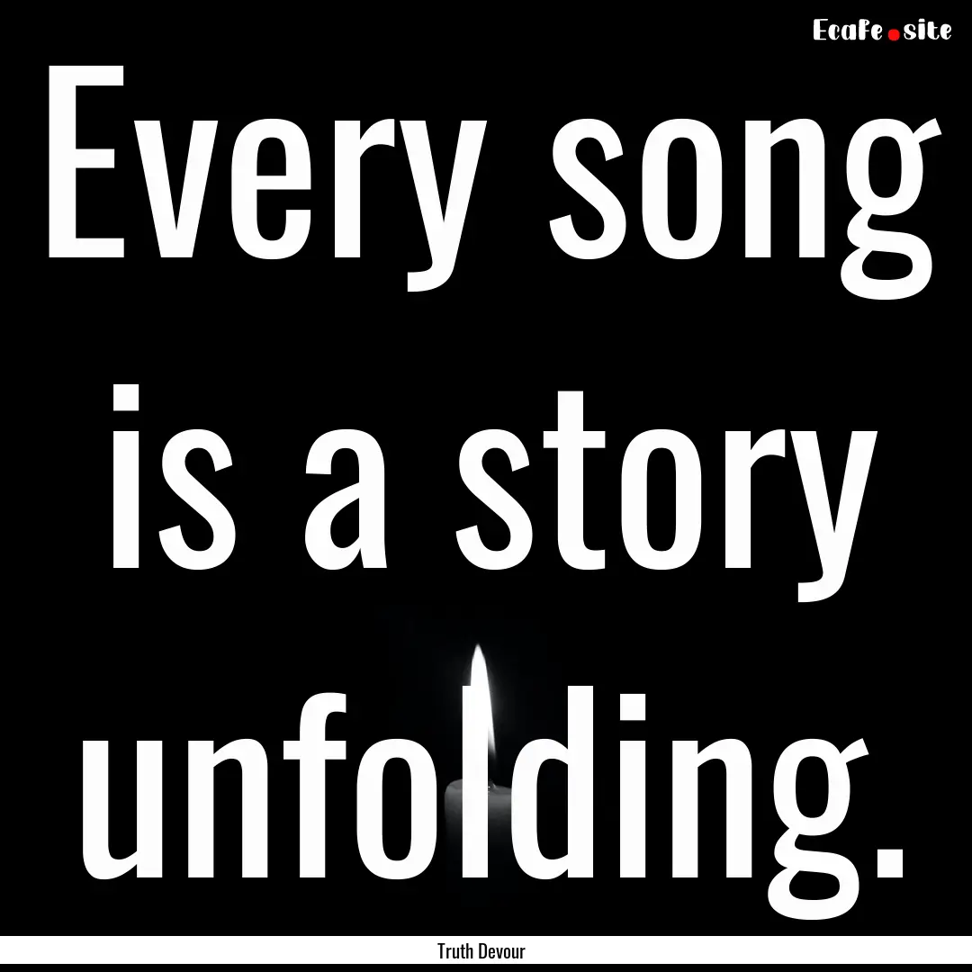 Every song is a story unfolding. : Quote by Truth Devour