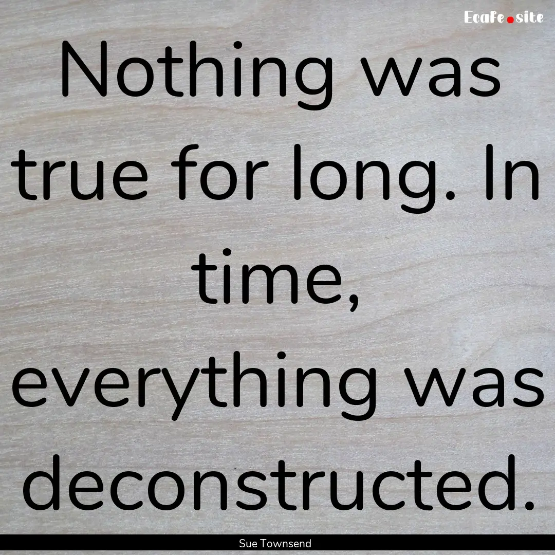 Nothing was true for long. In time, everything.... : Quote by Sue Townsend