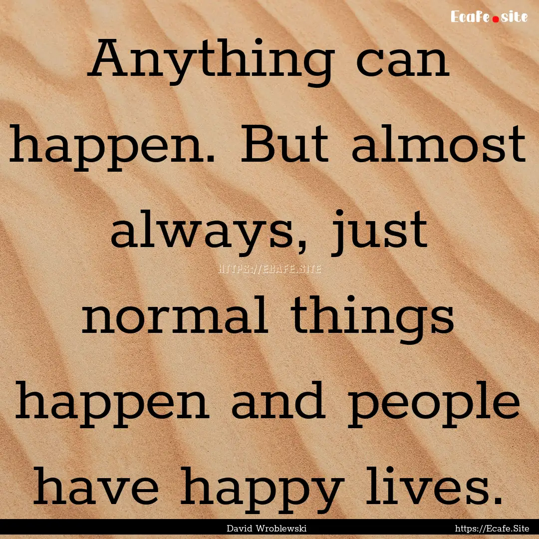 Anything can happen. But almost always, just.... : Quote by David Wroblewski