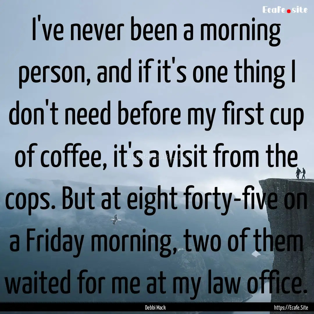 I've never been a morning person, and if.... : Quote by Debbi Mack