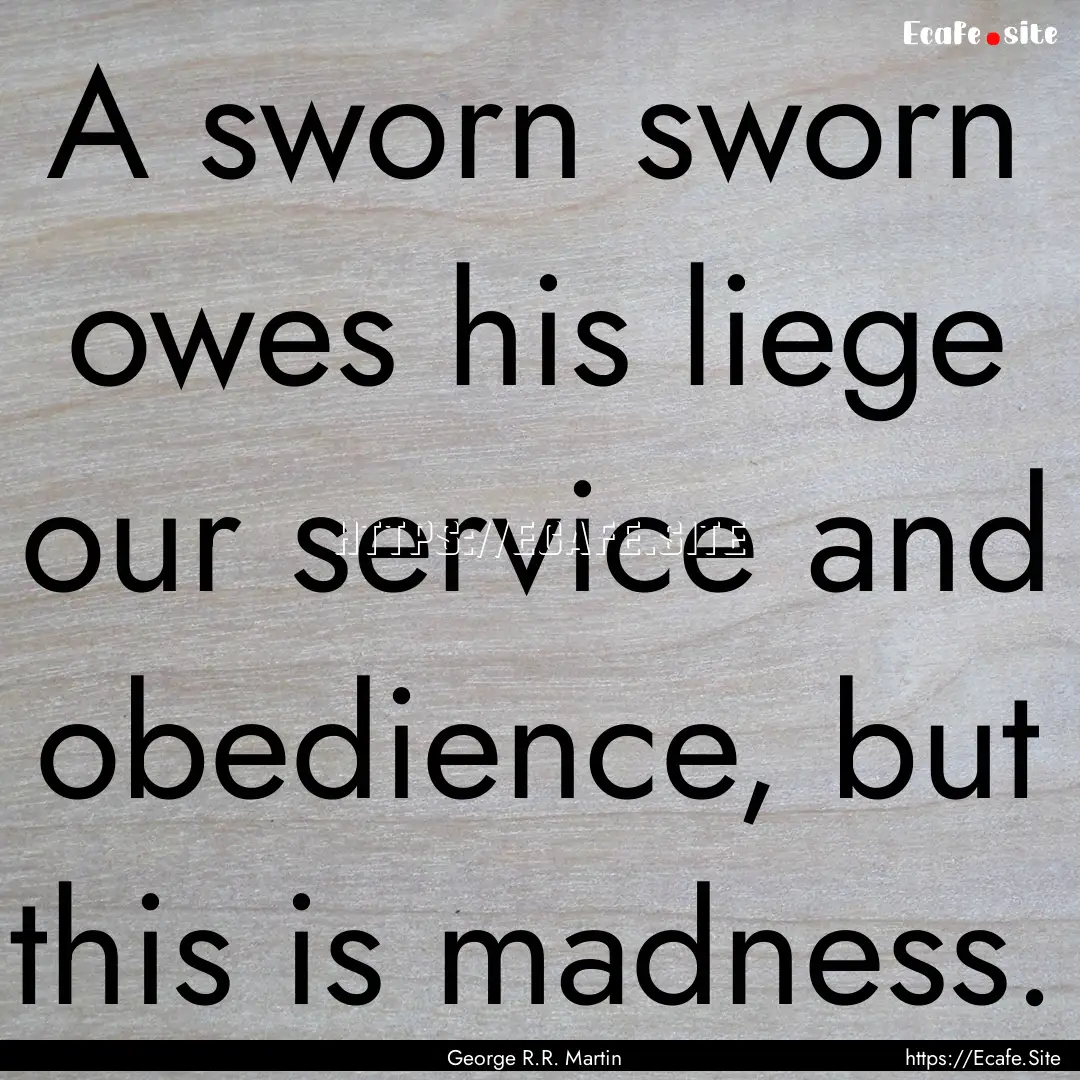 A sworn sworn owes his liege our service.... : Quote by George R.R. Martin