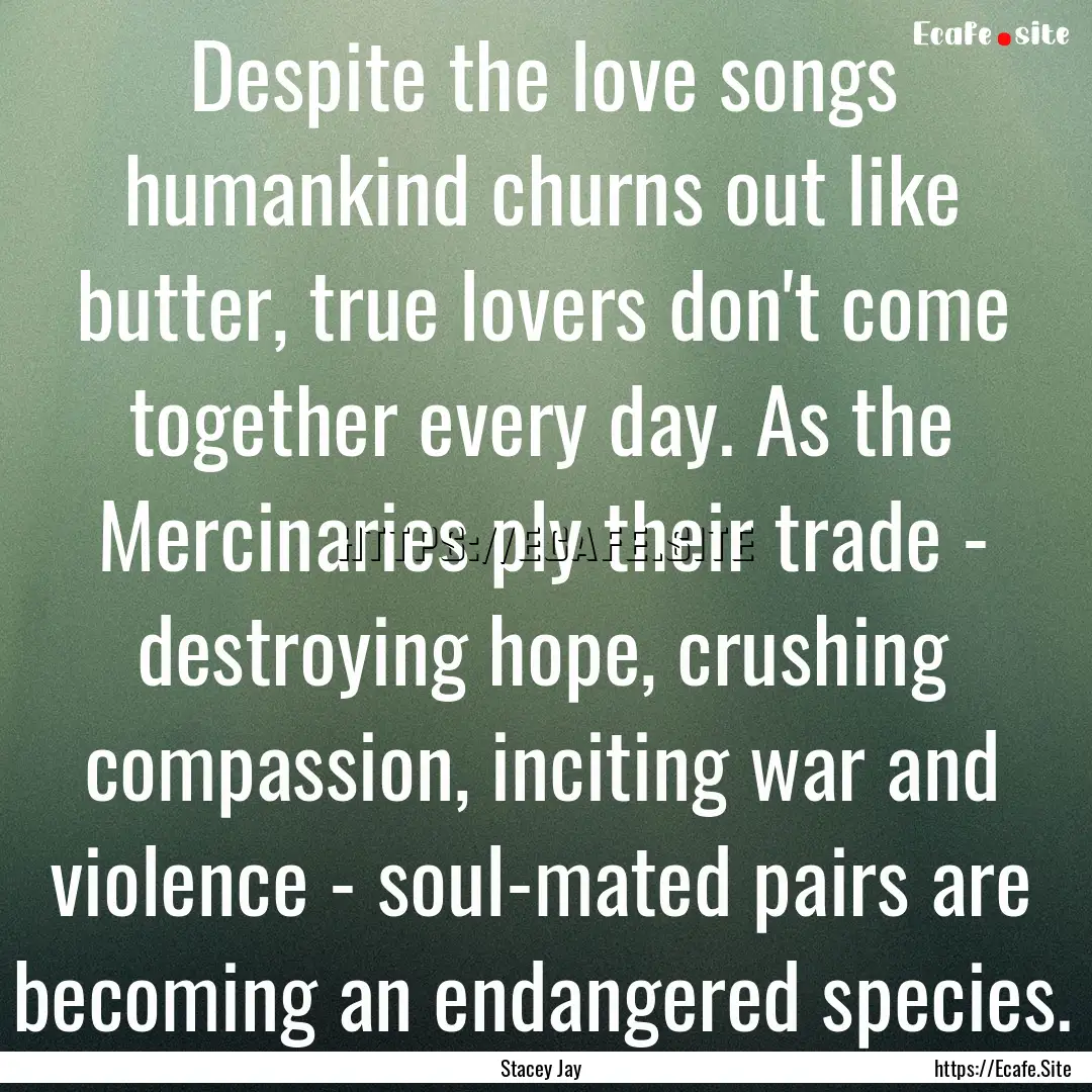 Despite the love songs humankind churns out.... : Quote by Stacey Jay