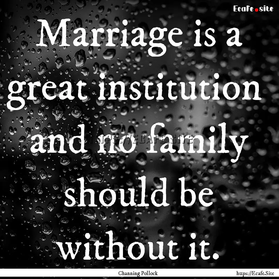 Marriage is a great institution and no family.... : Quote by Channing Pollock