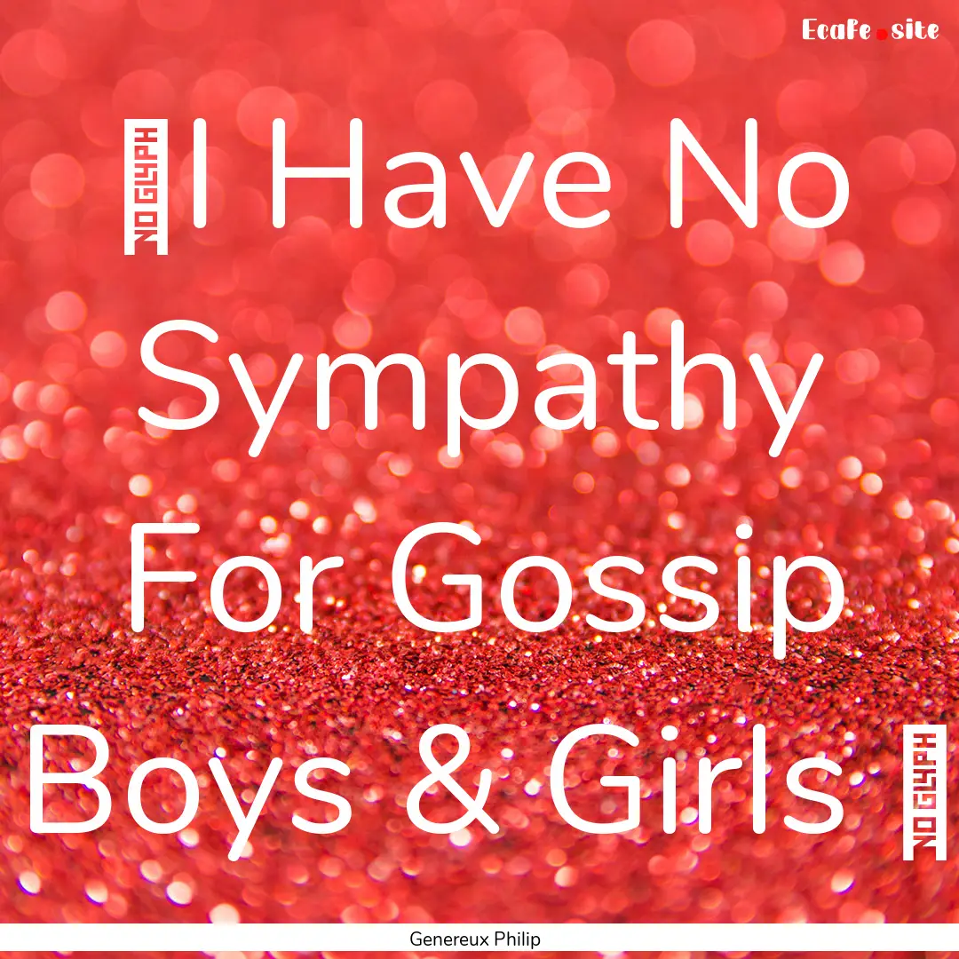 ‪I Have No Sympathy For Gossip Boys & Girls.... : Quote by Genereux Philip