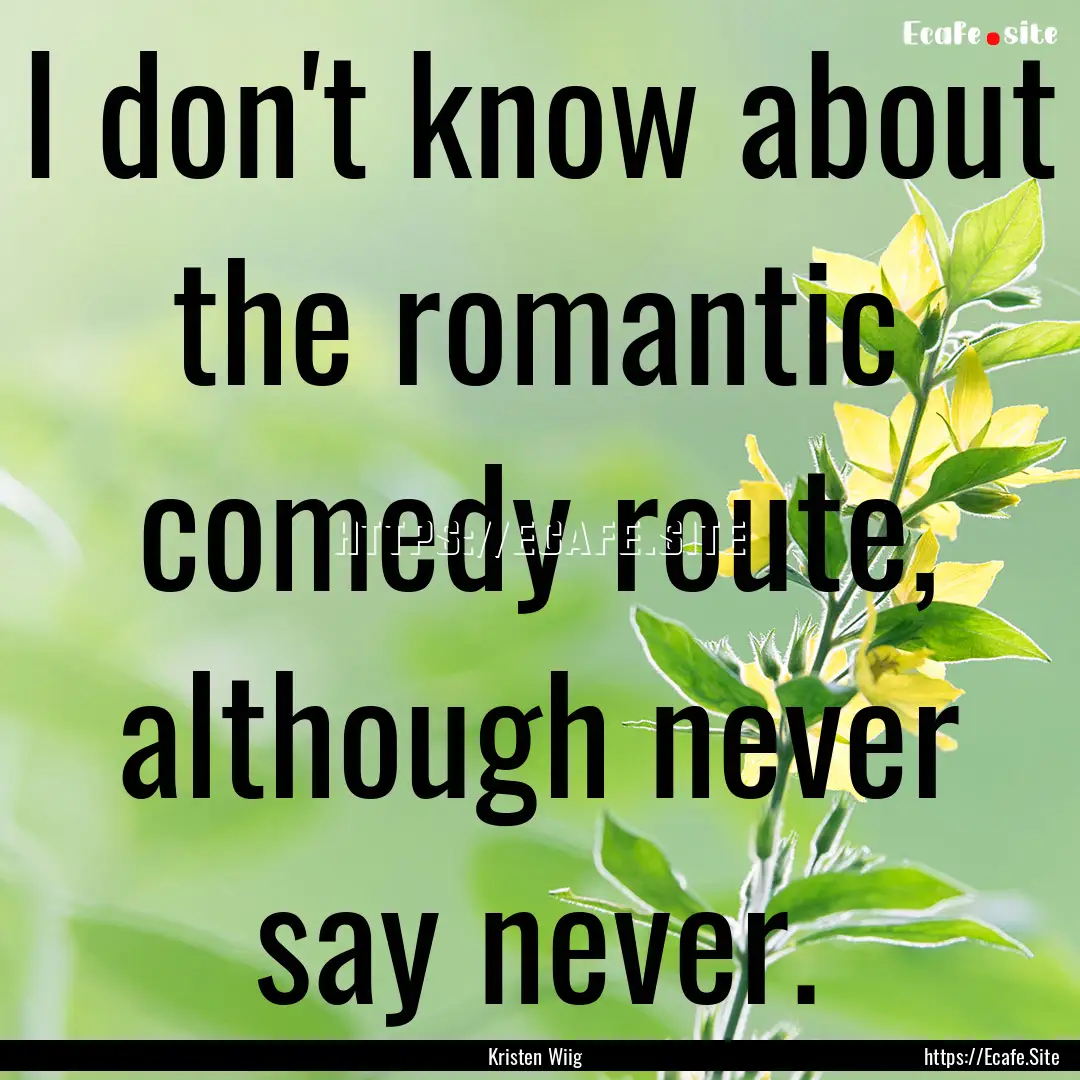 I don't know about the romantic comedy route,.... : Quote by Kristen Wiig