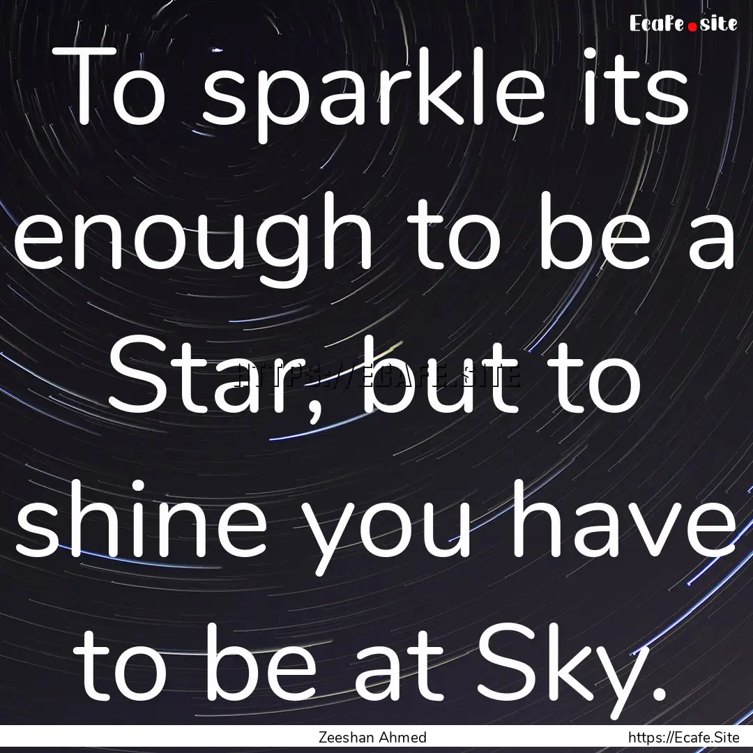 To sparkle its enough to be a Star, but to.... : Quote by Zeeshan Ahmed