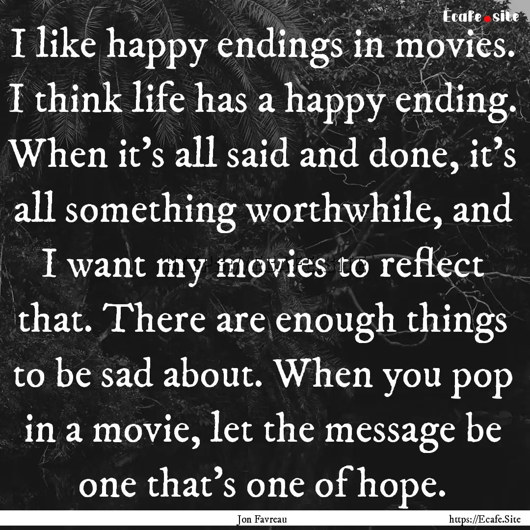 I like happy endings in movies. I think life.... : Quote by Jon Favreau