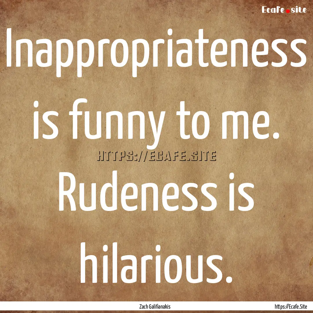 Inappropriateness is funny to me. Rudeness.... : Quote by Zach Galifianakis