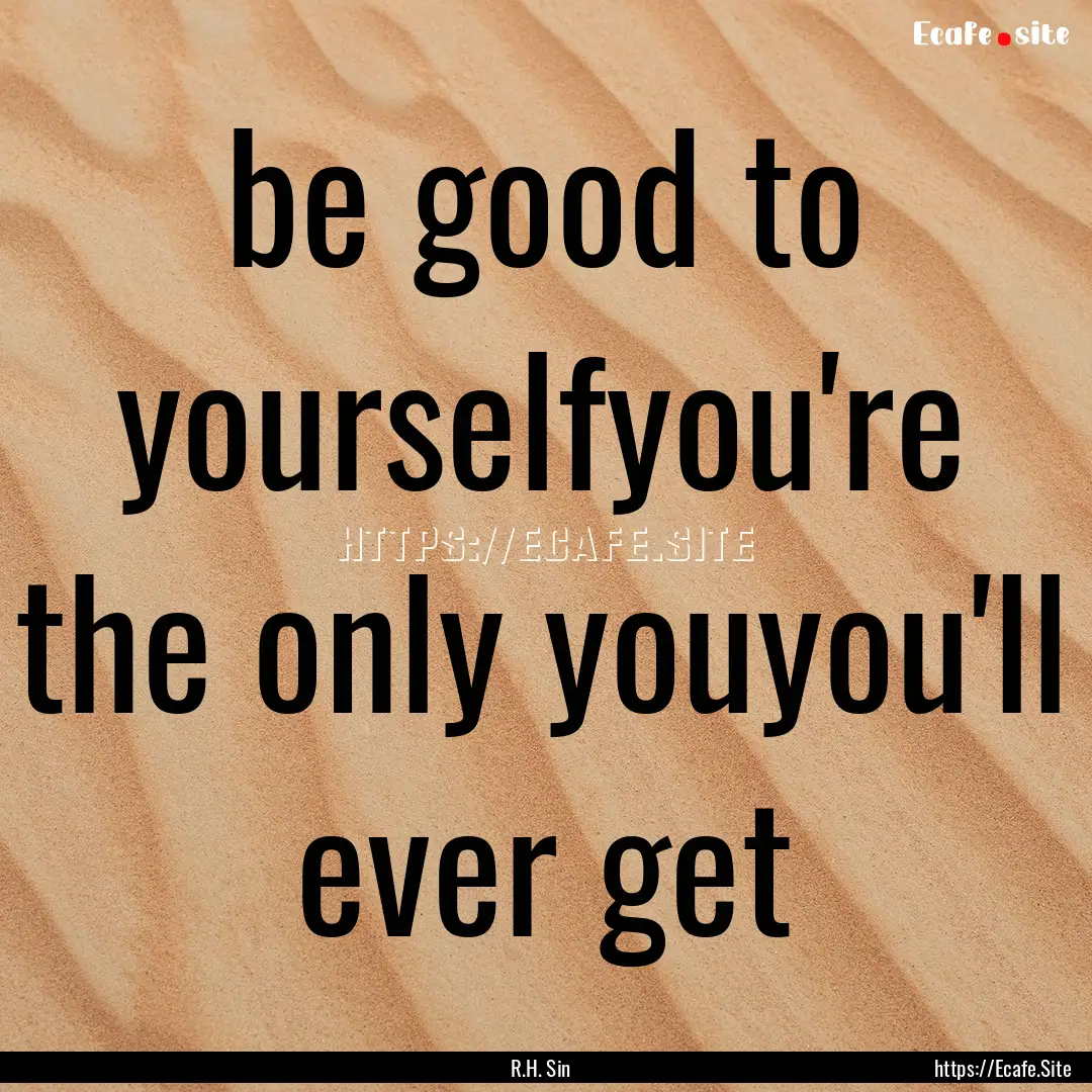 be good to yourselfyou're the only youyou'll.... : Quote by R.H. Sin