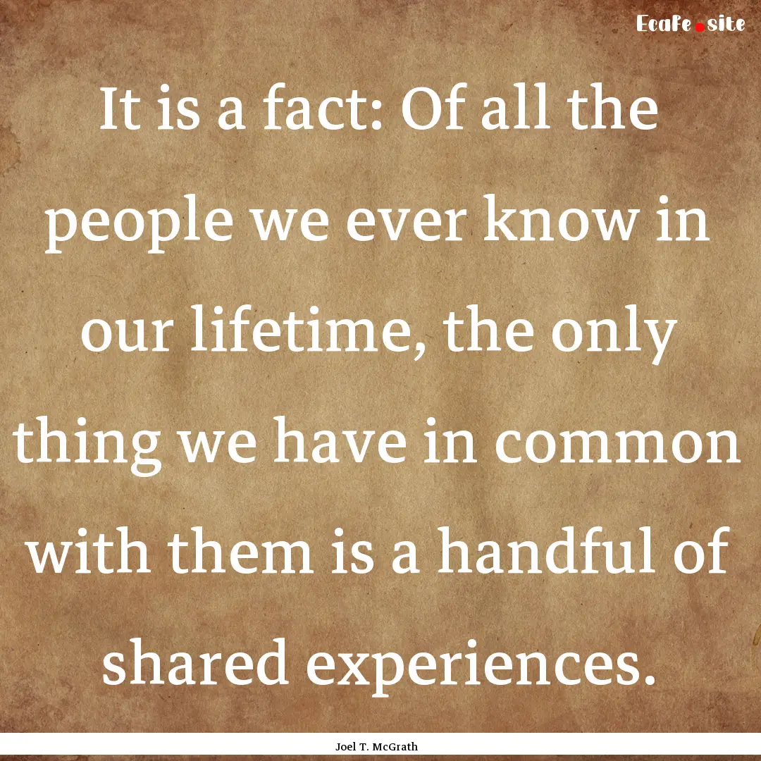 It is a fact: Of all the people we ever know.... : Quote by Joel T. McGrath