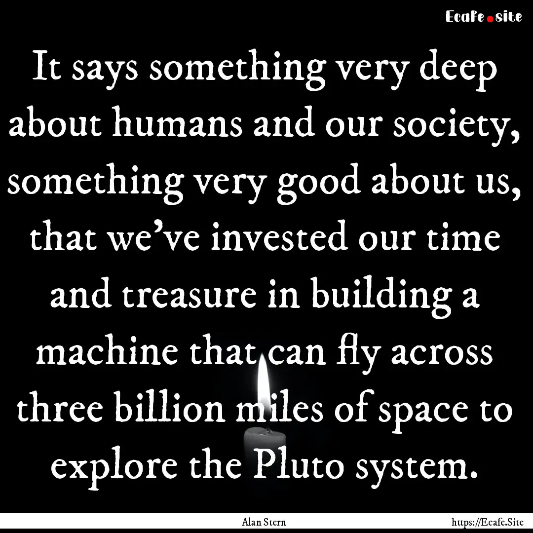 It says something very deep about humans.... : Quote by Alan Stern