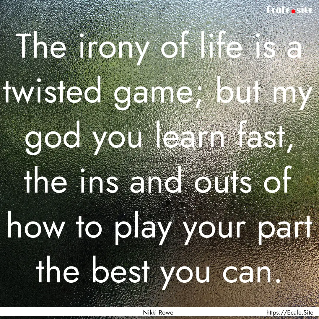 The irony of life is a twisted game; but.... : Quote by Nikki Rowe