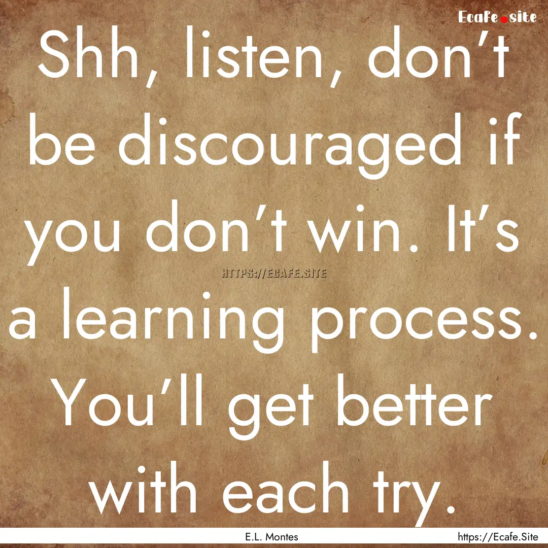 Shh, listen, don’t be discouraged if you.... : Quote by E.L. Montes