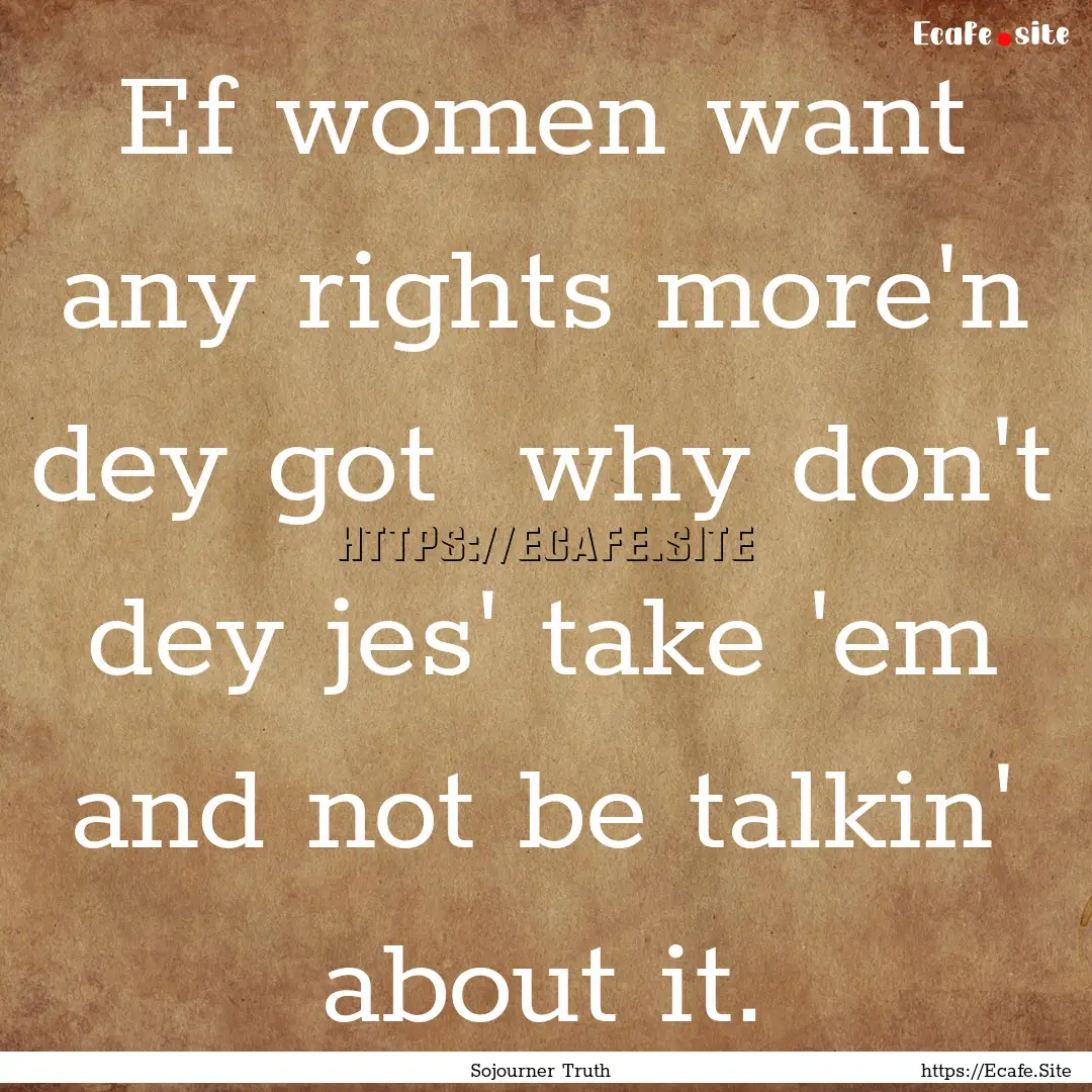 Ef women want any rights more'n dey got .... : Quote by Sojourner Truth