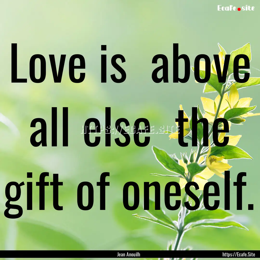 Love is above all else the gift of oneself..... : Quote by Jean Anouilh