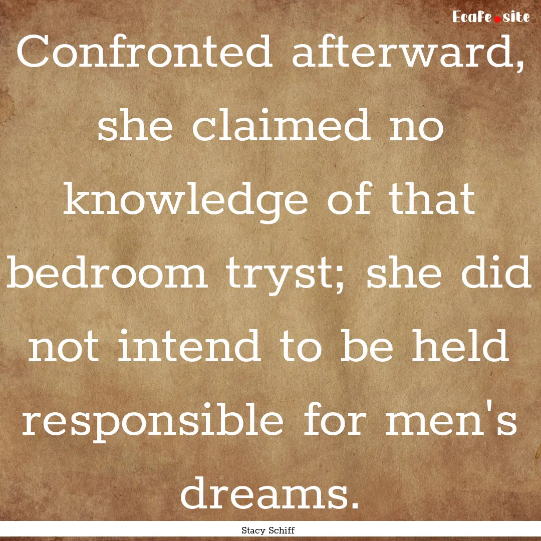 Confronted afterward, she claimed no knowledge.... : Quote by Stacy Schiff