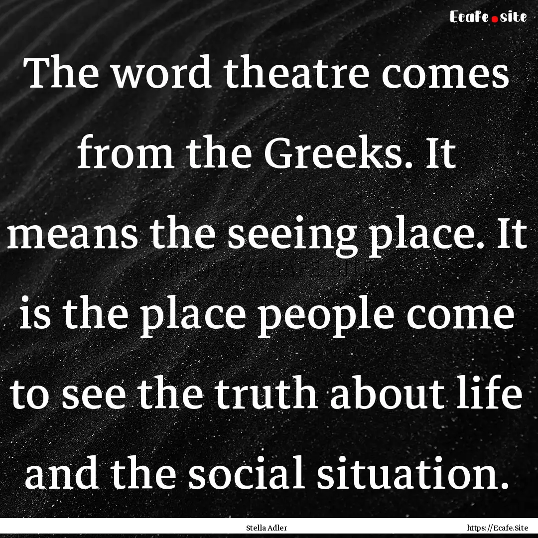 The word theatre comes from the Greeks. It.... : Quote by Stella Adler