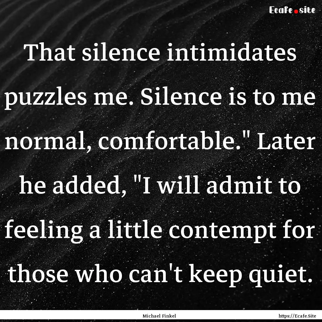 That silence intimidates puzzles me. Silence.... : Quote by Michael Finkel