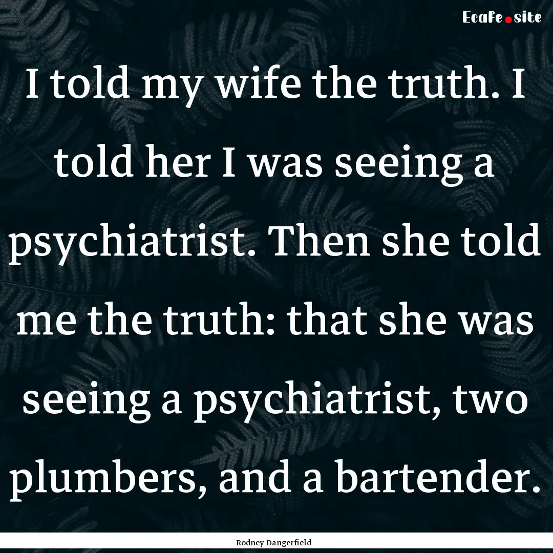 I told my wife the truth. I told her I was.... : Quote by Rodney Dangerfield