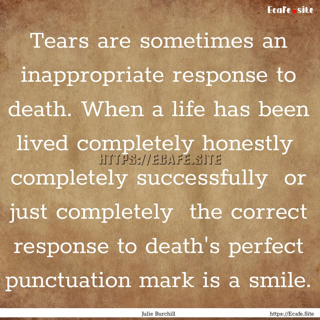 Tears are sometimes an inappropriate response.... : Quote by Julie Burchill