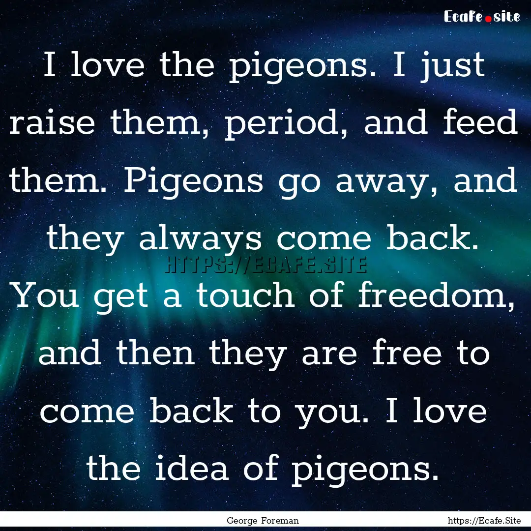 I love the pigeons. I just raise them, period,.... : Quote by George Foreman