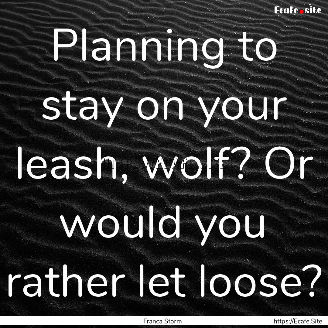 Planning to stay on your leash, wolf? Or.... : Quote by Franca Storm