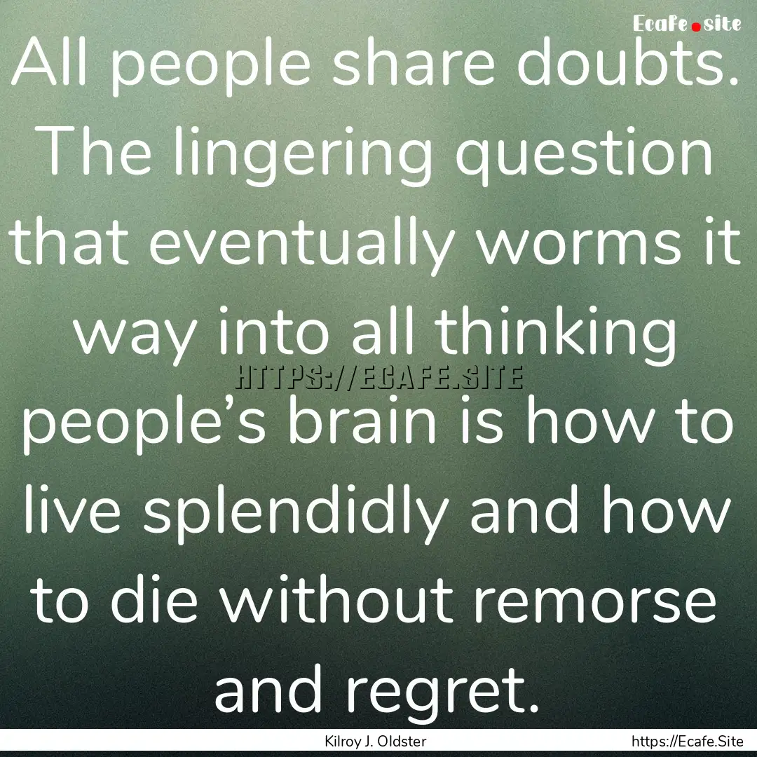 All people share doubts. The lingering question.... : Quote by Kilroy J. Oldster