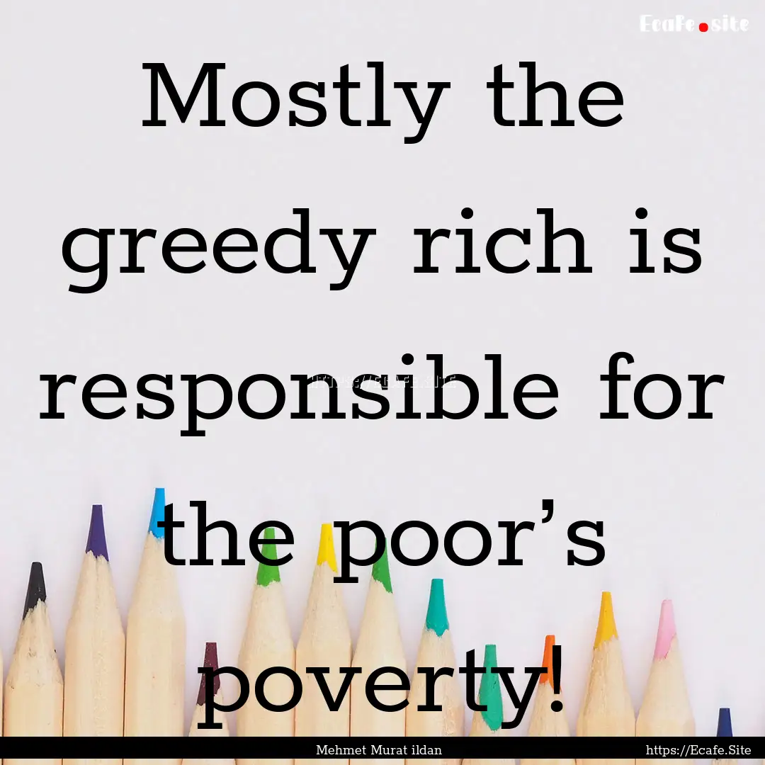 Mostly the greedy rich is responsible for.... : Quote by Mehmet Murat ildan